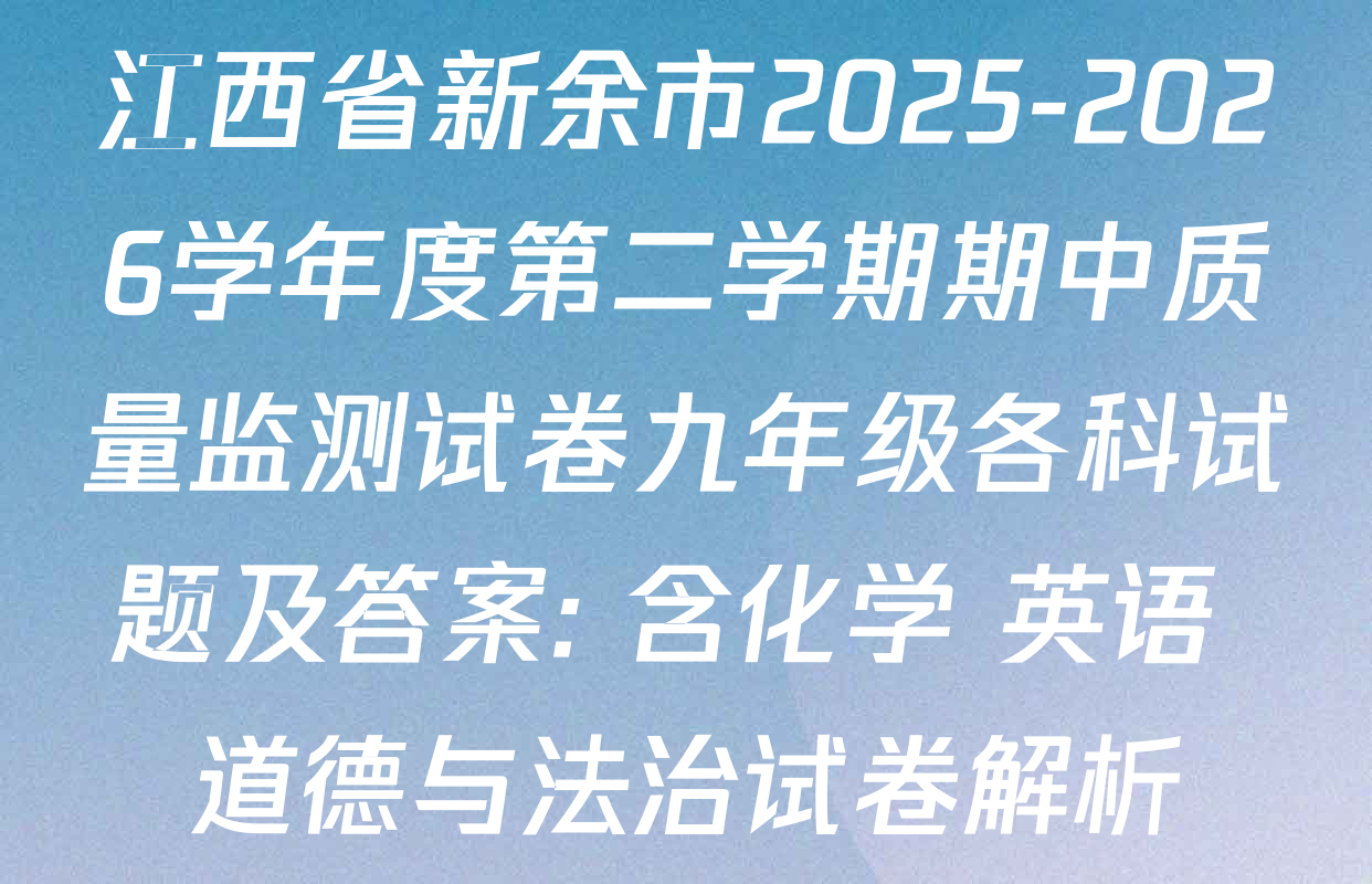 江西省新余市2025-2026学年度第二学期期中质量监测试卷九年级各科试题及答案: 含化学 英语 道德与法治试卷解析