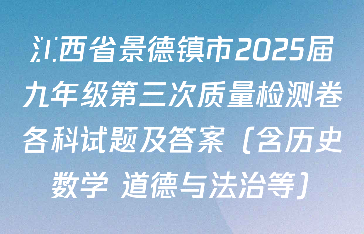 江西省景德镇市2025届九年级第三次质量检测卷各科试题及答案（含历史 数学 道德与法治等）