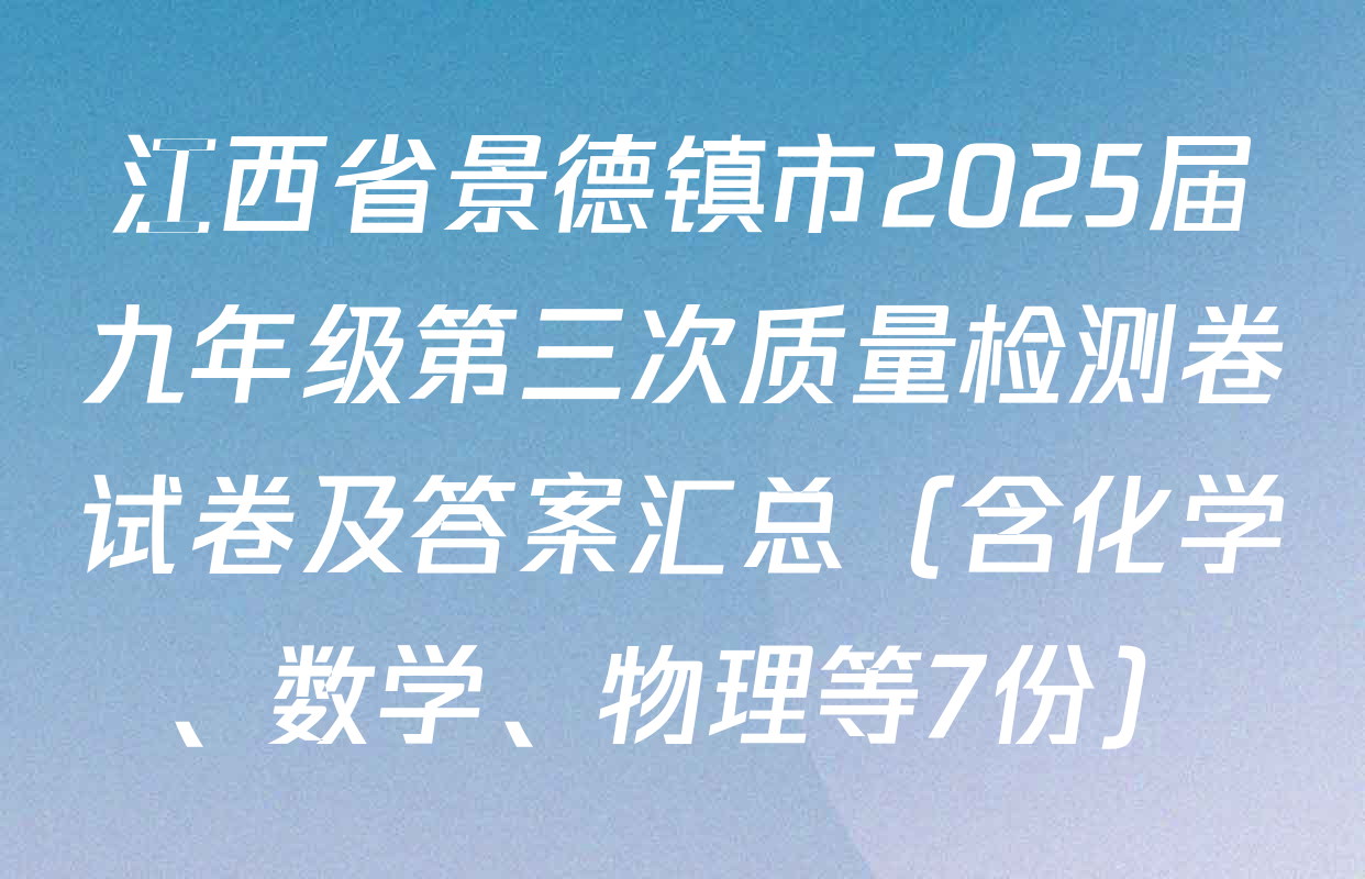 江西省景德镇市2025届九年级第三次质量检测卷试卷及答案汇总（含化学、数学、物理等7份）