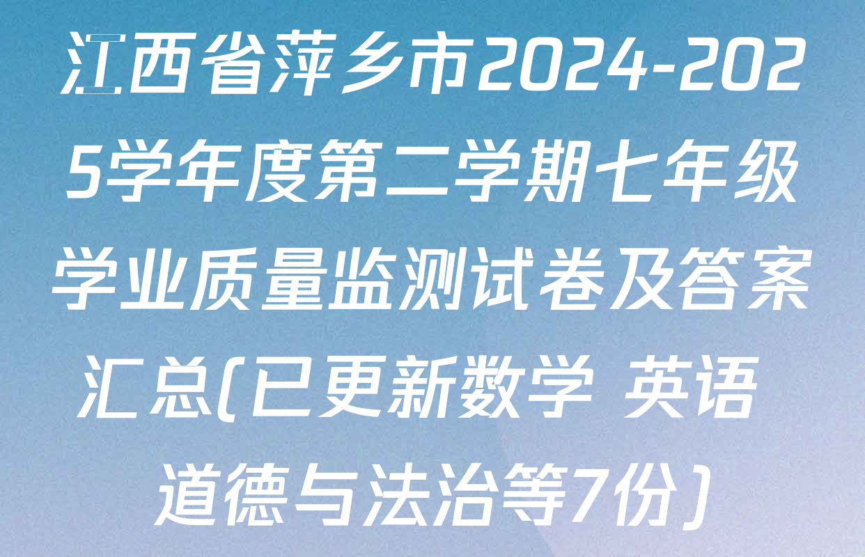 江西省萍乡市2024-2025学年度第二学期七年级学业质量监测试卷及答案汇总(已更新数学 英语 道德与法治等7份)