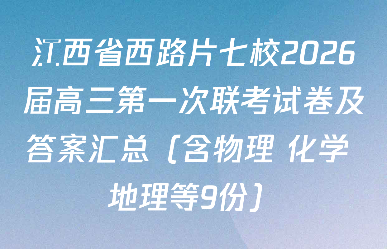 江西省西路片七校2026届高三第一次联考试卷及答案汇总（含物理 化学 地理等9份）