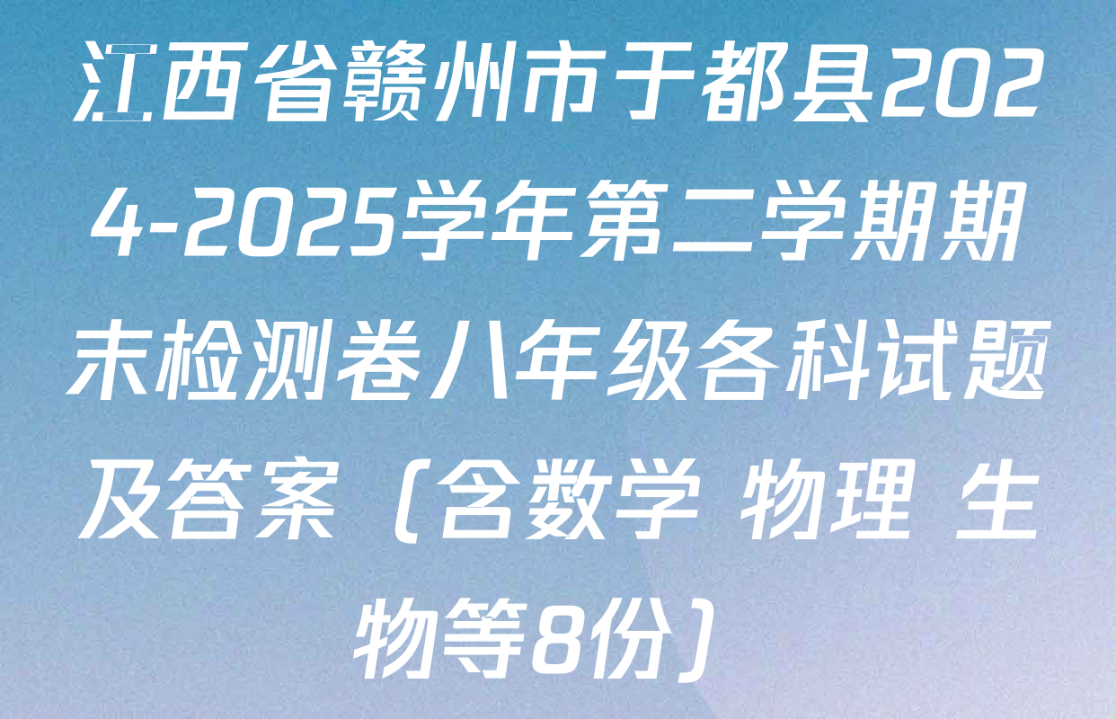 江西省赣州市于都县2024-2025学年第二学期期末检测卷八年级各科试题及答案（含数学 物理 生物等8份）