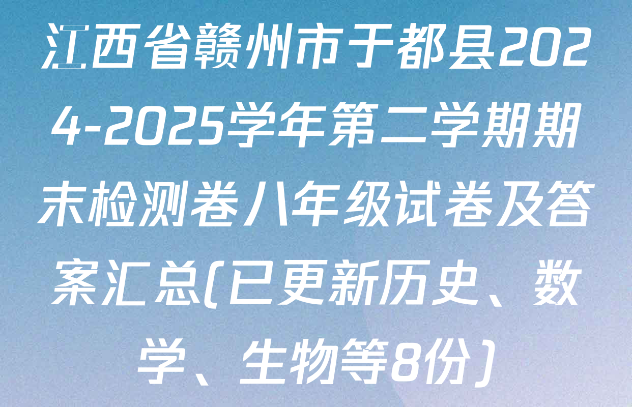 江西省赣州市于都县2024-2025学年第二学期期末检测卷八年级试卷及答案汇总(已更新历史、数学、生物等8份)