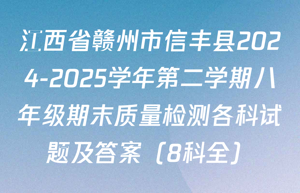 江西省赣州市信丰县2024-2025学年第二学期八年级期末质量检测各科试题及答案（8科全）