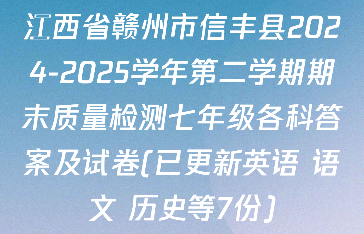 江西省赣州市信丰县2024-2025学年第二学期期末质量检测七年级各科答案及试卷(已更新英语 语文 历史等7份)