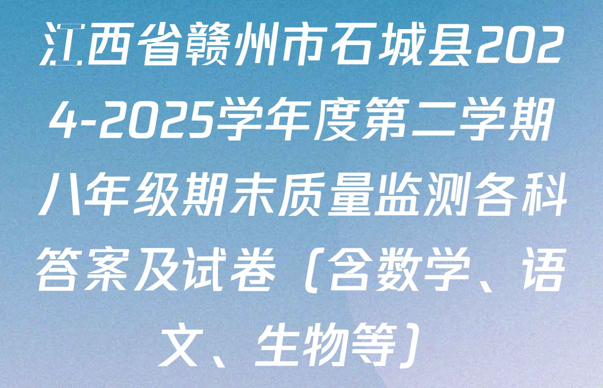 江西省赣州市石城县2024-2025学年度第二学期八年级期末质量监测各科答案及试卷（含数学、语文、生物等）
