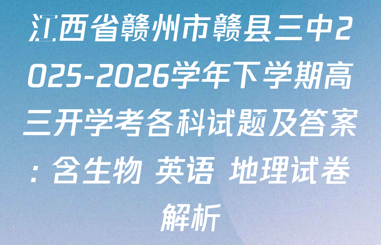 江西省赣州市赣县三中2025-2026学年下学期高三开学考各科试题及答案: 含生物 英语 地理试卷解析