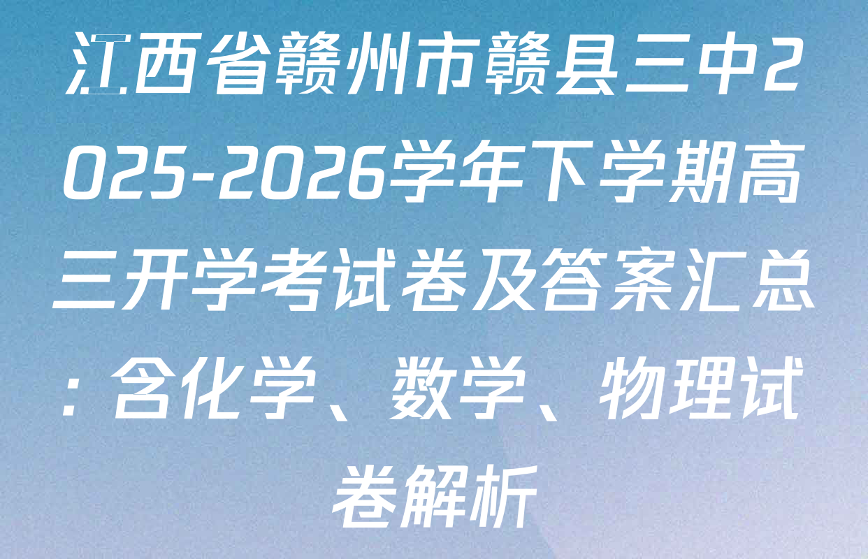 江西省赣州市赣县三中2025-2026学年下学期高三开学考试卷及答案汇总: 含化学、数学、物理试卷解析