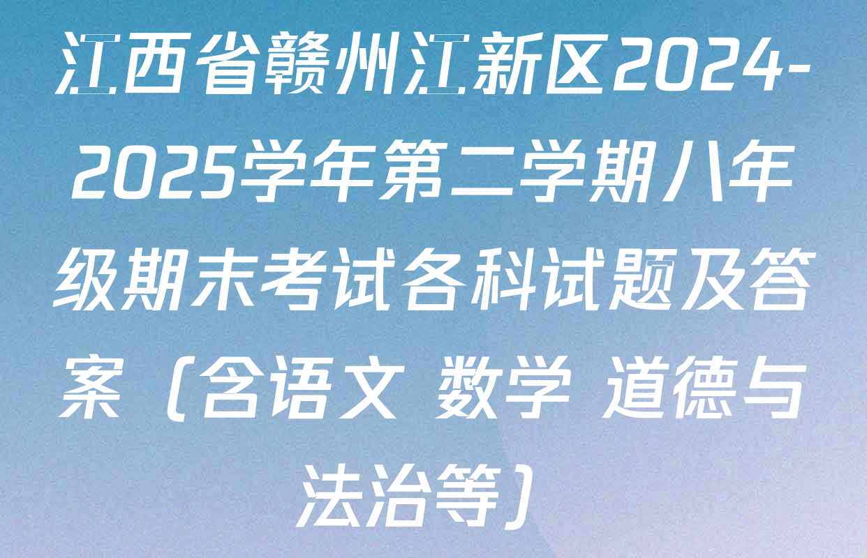 江西省赣州江新区2024-2025学年第二学期八年级期末考试各科试题及答案（含语文 数学 道德与法治等）