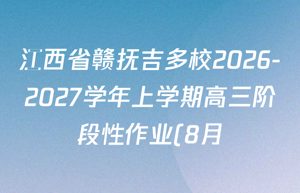 江西省赣抚吉多校2026-2027学年上学期高三阶段性作业(8月)各科试题及答案: 含地理 物理 生物试卷解析 江西省赣抚吉多校2026-2027学年上学期高三阶段性作业(8月)各科试题及答案: 含地理 物理 生物试卷解析