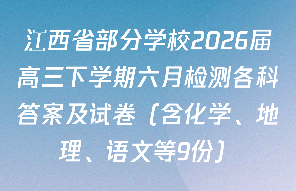 江西省部分学校2026届高三下学期六月检测各科答案及试卷（含化学、地理、语文等9份）