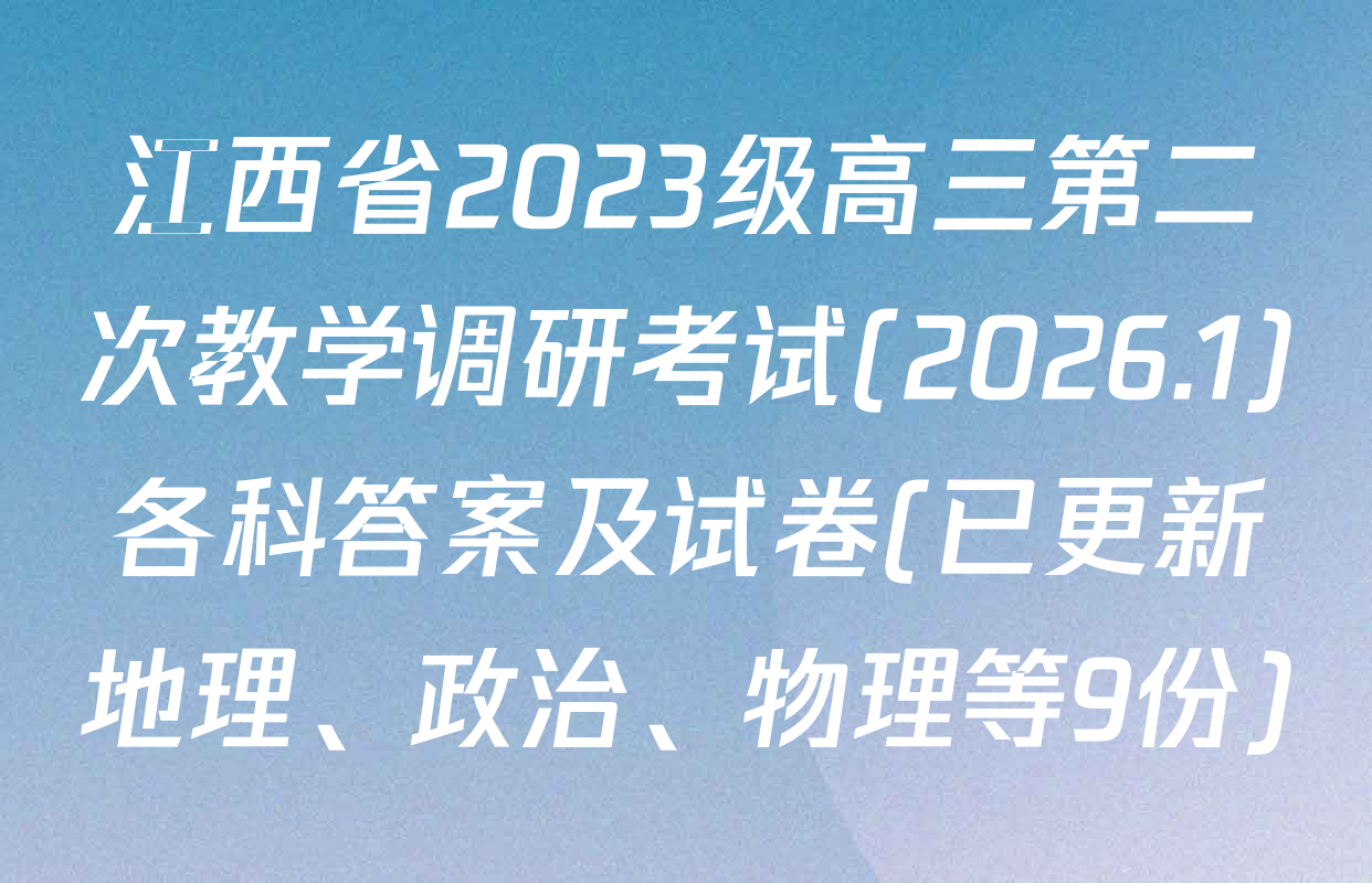 江西省2023级高三第二次教学调研考试(2026.1)各科答案及试卷(已更新地理、政治、物理等9份)