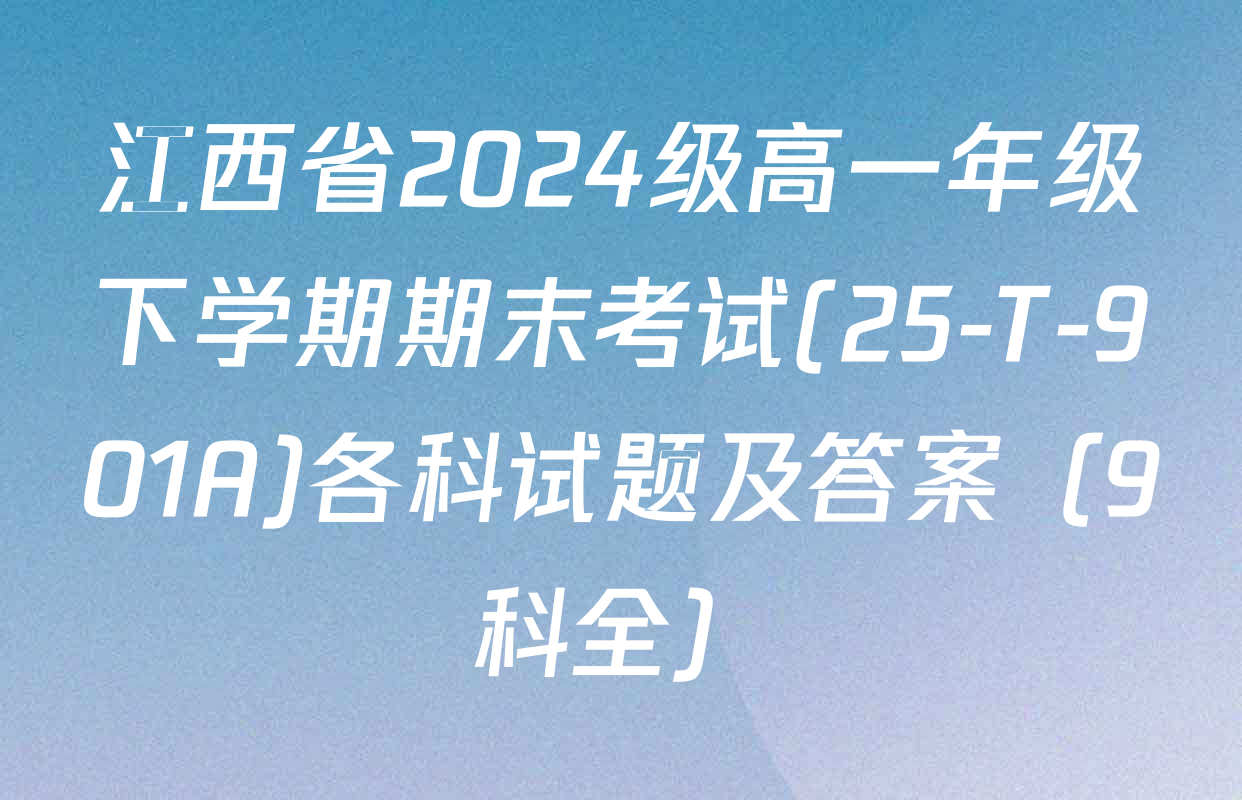 江西省2024级高一年级下学期期末考试(25-T-901A)各科试题及答案（9科全）