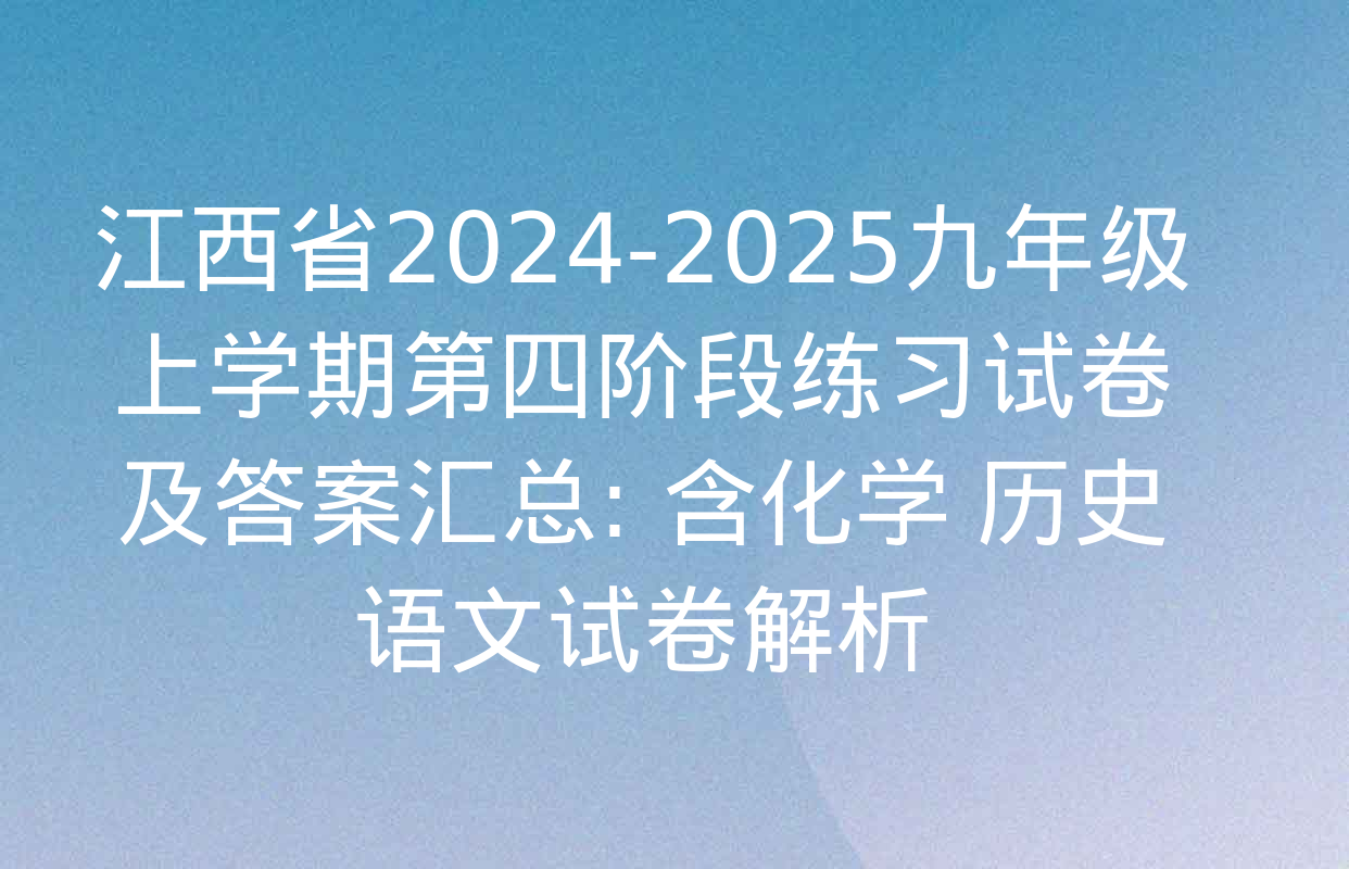 江西省2024-2025九年级上学期第四阶段练习试卷及答案汇总: 含化学 历史 语文试卷解析