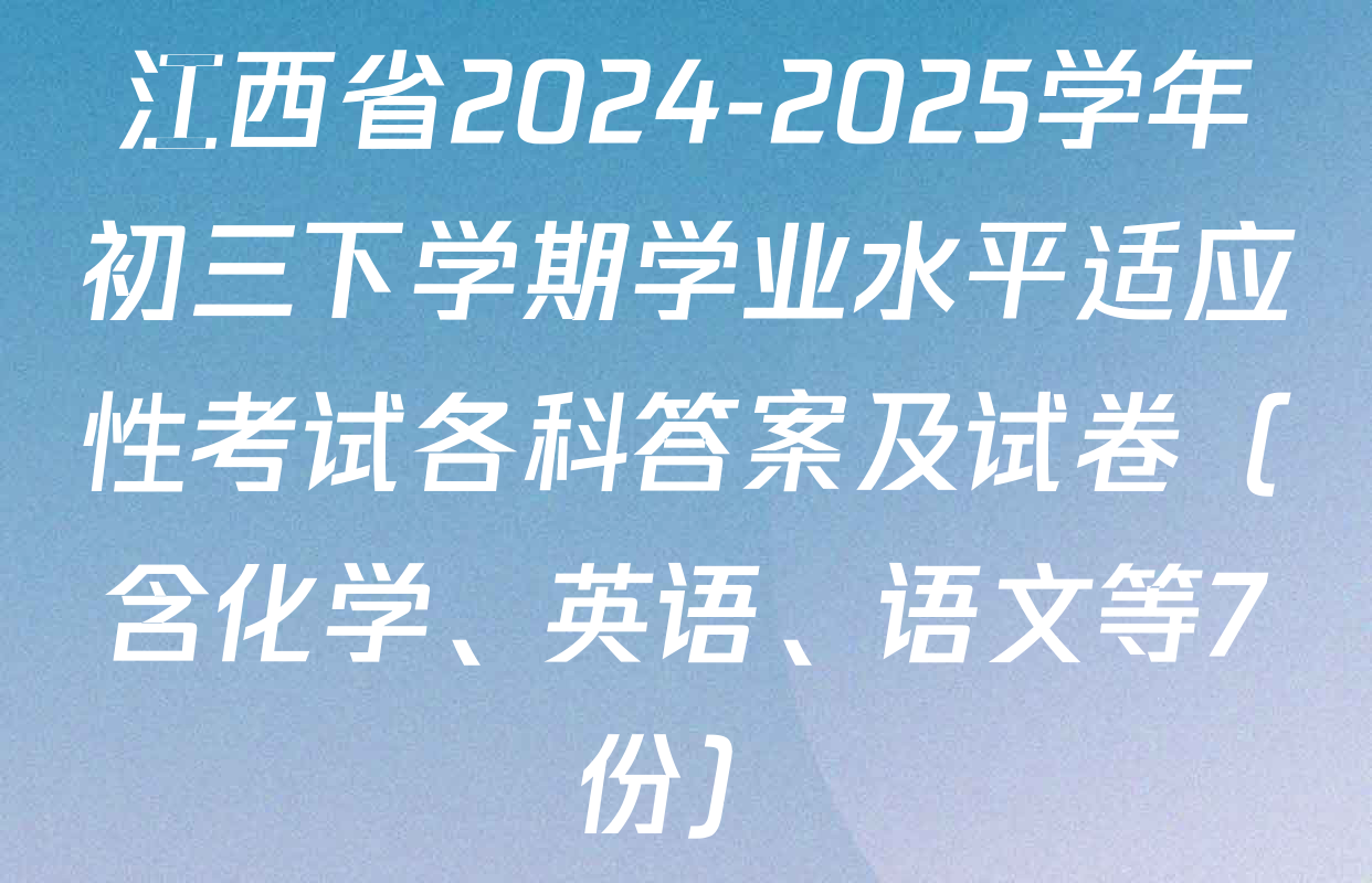 江西省2024-2025学年初三下学期学业水平适应性考试各科答案及试卷（含化学、英语、语文等7份）