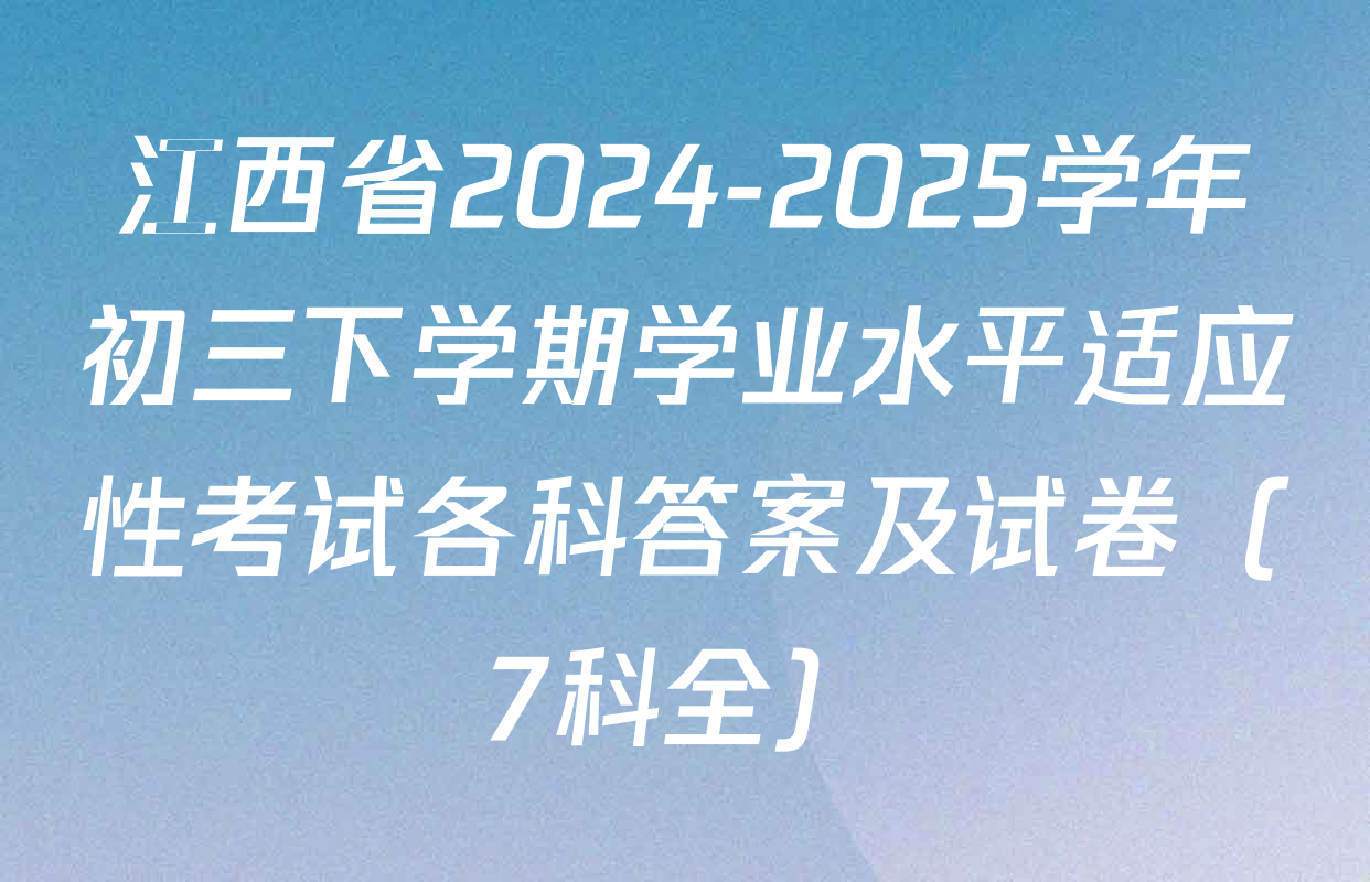 江西省2024-2025学年初三下学期学业水平适应性考试各科答案及试卷（7科全）