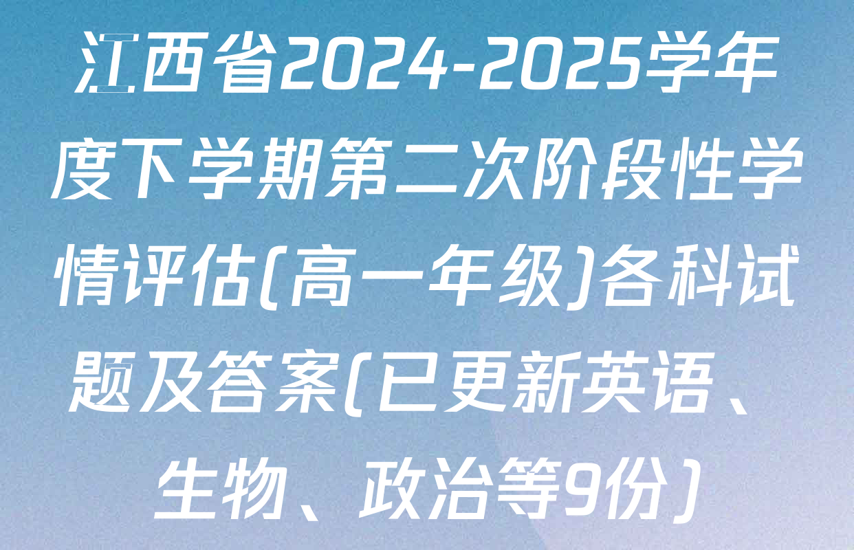 江西省2024-2025学年度下学期第二次阶段性学情评估(高一年级)各科试题及答案(已更新英语、生物、政治等9份)