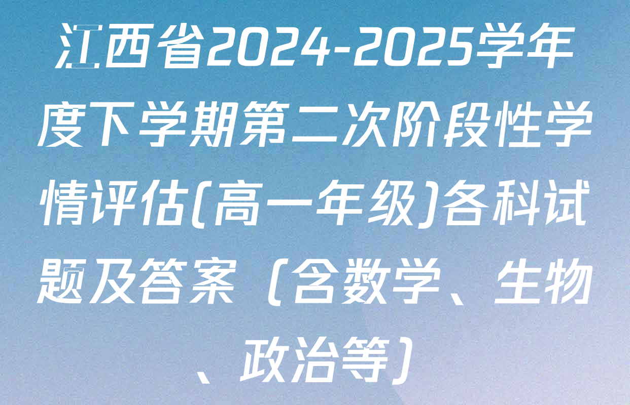 江西省2024-2025学年度下学期第二次阶段性学情评估(高一年级)各科试题及答案（含数学、生物、政治等）