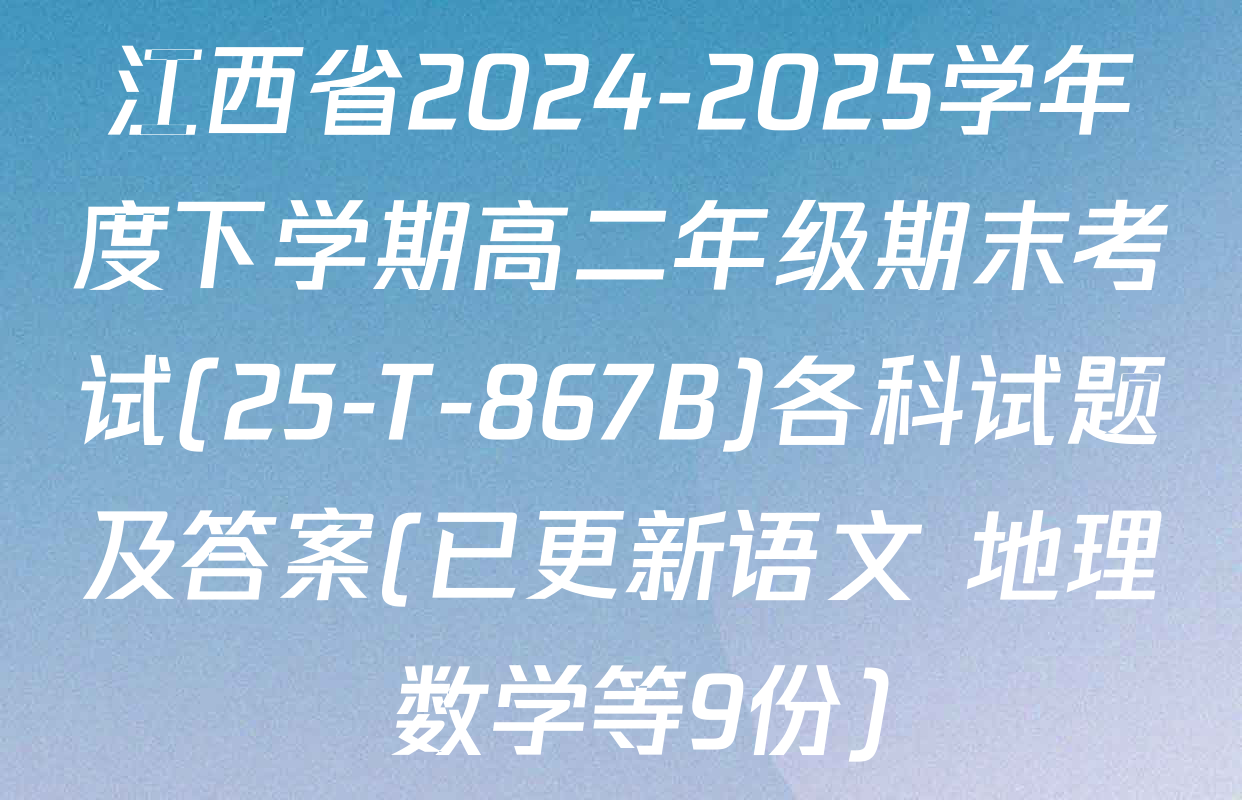 江西省2024-2025学年度下学期高二年级期末考试(25-T-867B)各科试题及答案(已更新语文 地理 数学等9份)