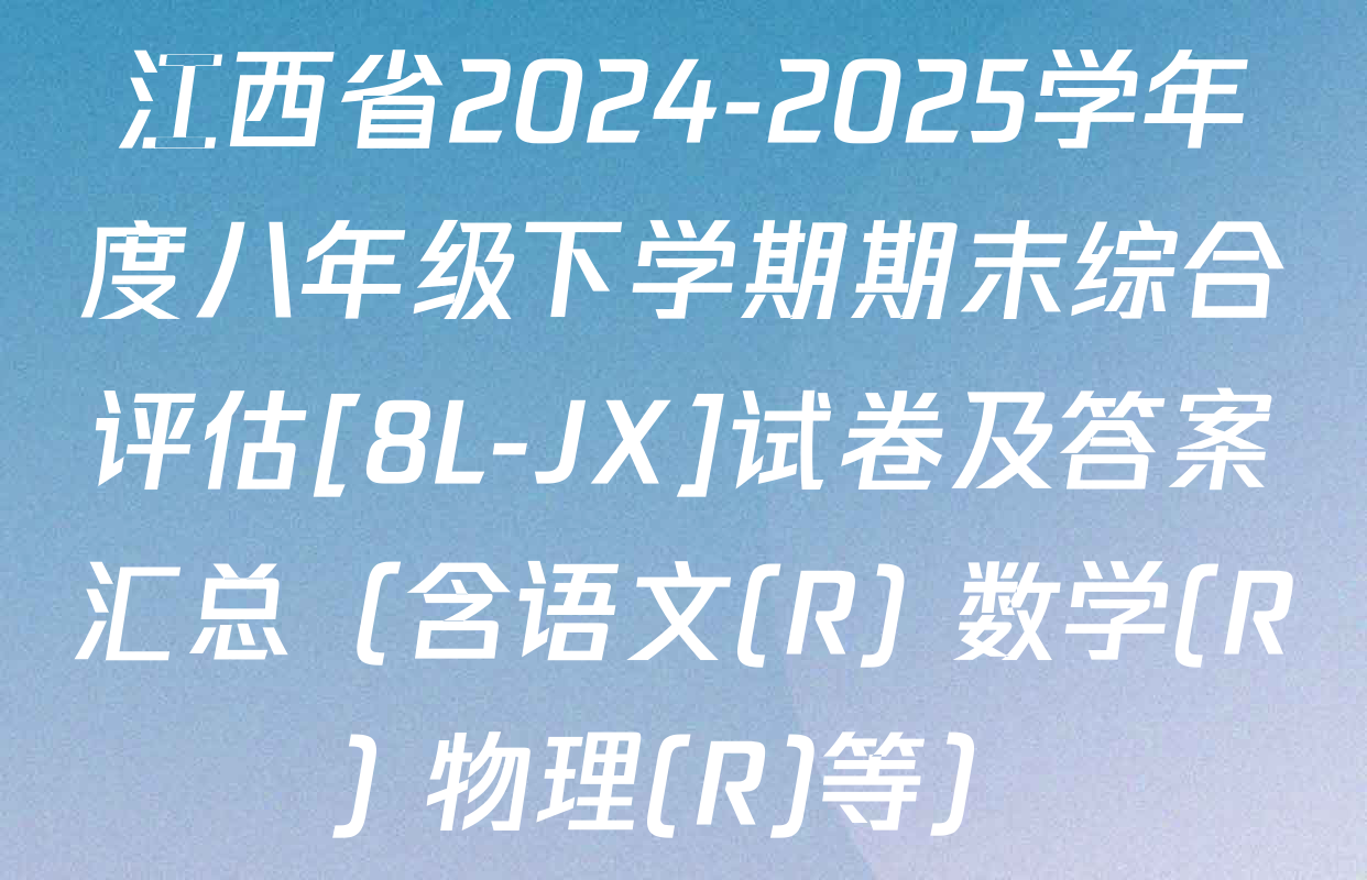 江西省2024-2025学年度八年级下学期期末综合评估[8L-JX]试卷及答案汇总（含语文(R) 数学(R) 物理(R)等）