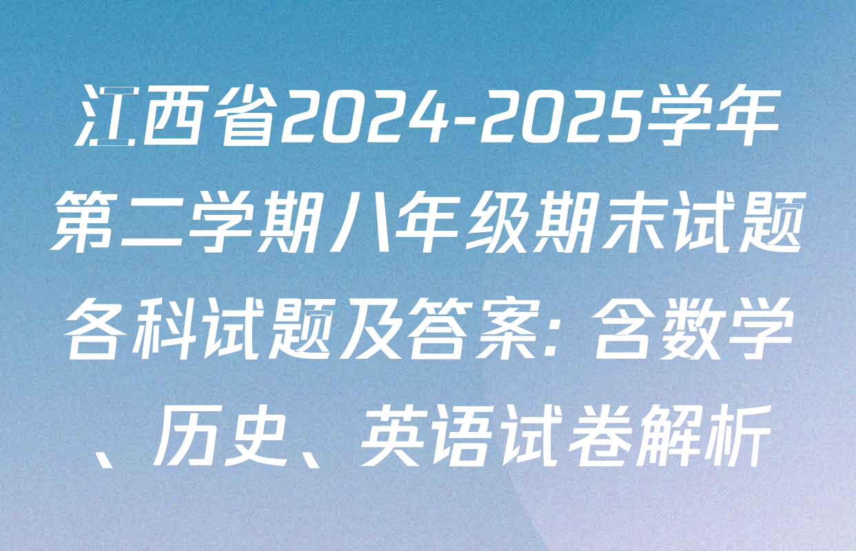 江西省2024-2025学年第二学期八年级期末试题各科试题及答案: 含数学、历史、英语试卷解析
