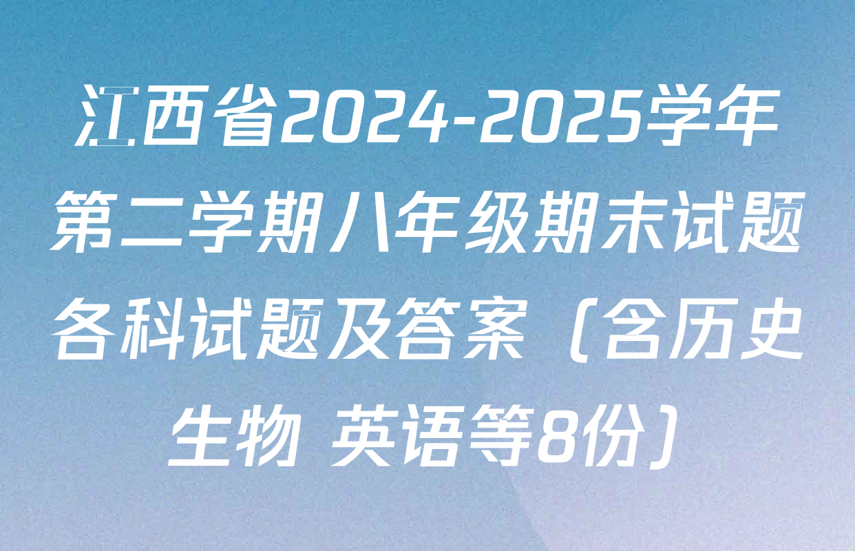 江西省2024-2025学年第二学期八年级期末试题各科试题及答案（含历史 生物 英语等8份）