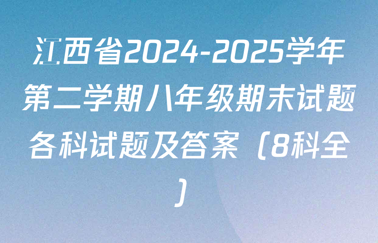 江西省2024-2025学年第二学期八年级期末试题各科试题及答案（8科全）