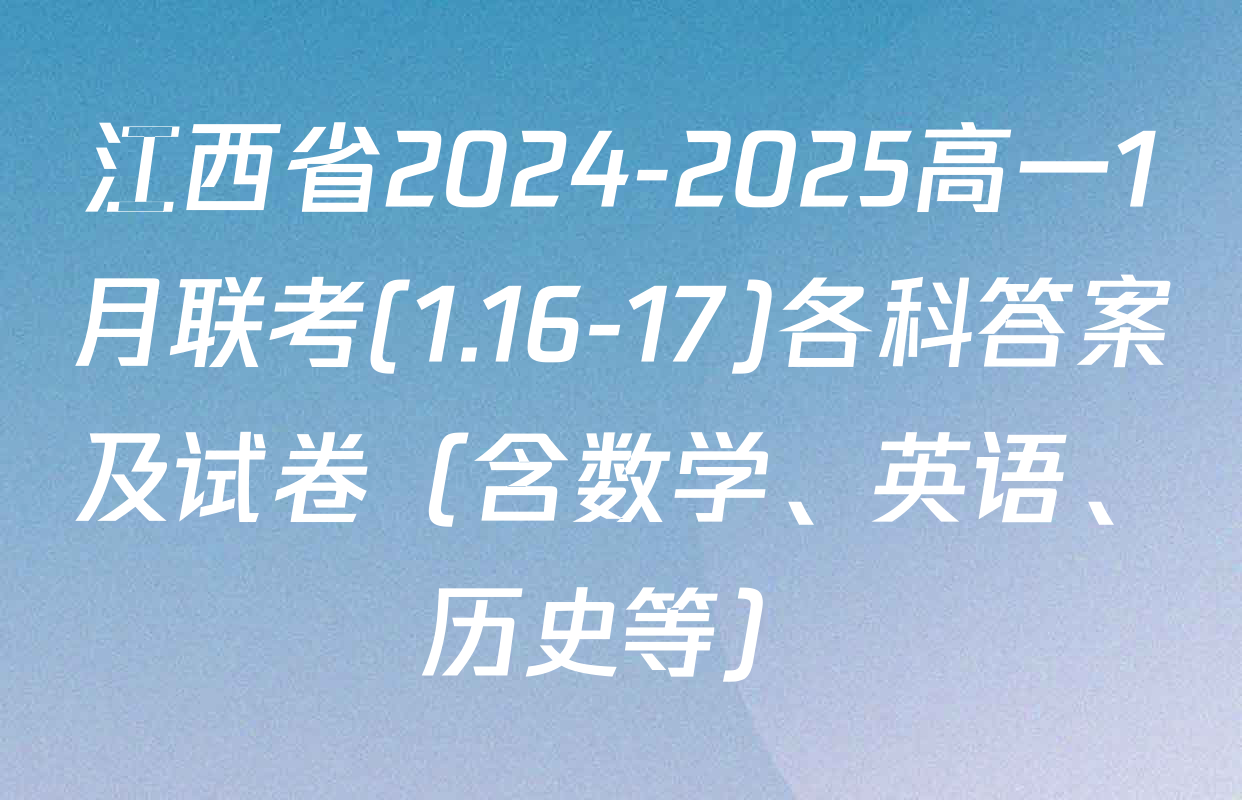 江西省2024-2025高一1月联考(1.16-17)各科答案及试卷（含数学、英语、历史等）