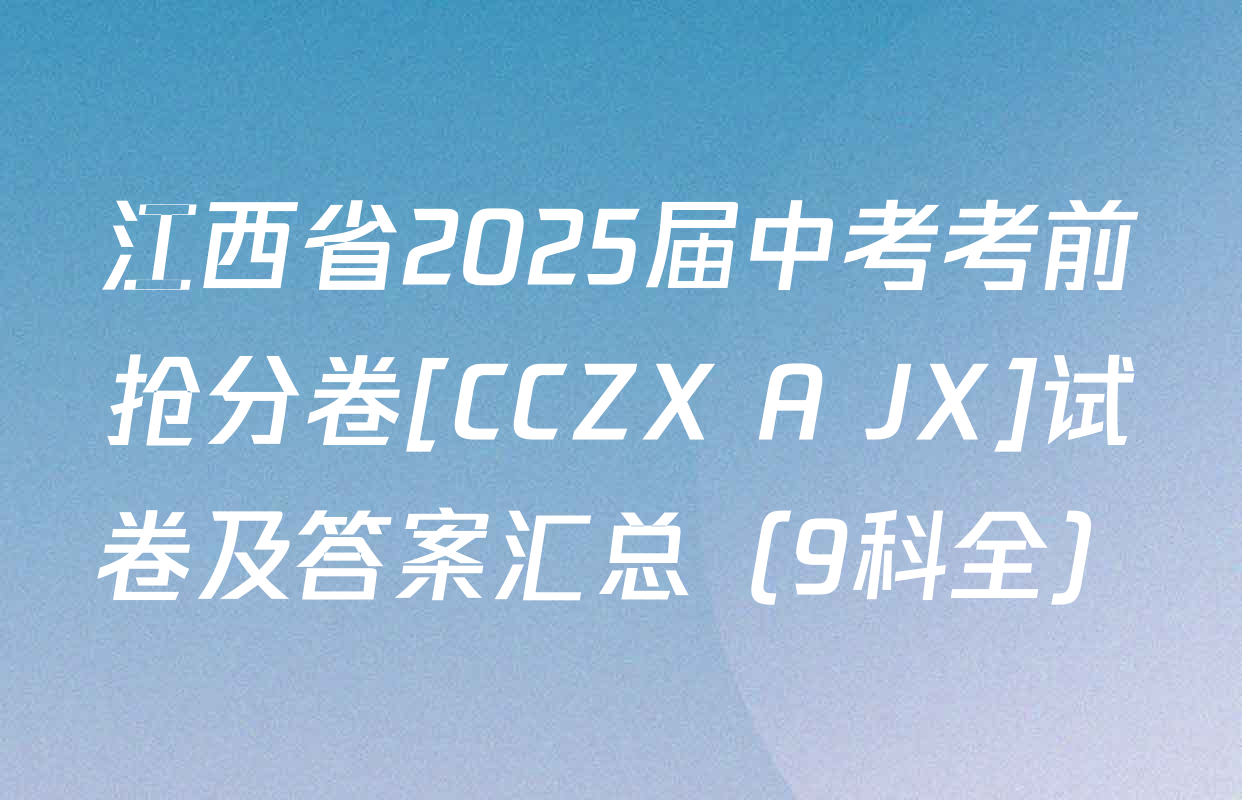 江西省2025届中考考前抢分卷[CCZX A JX]试卷及答案汇总（9科全）