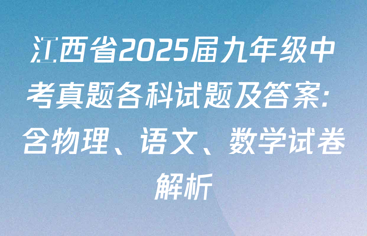 江西省2025届九年级中考真题各科试题及答案: 含物理、语文、数学试卷解析