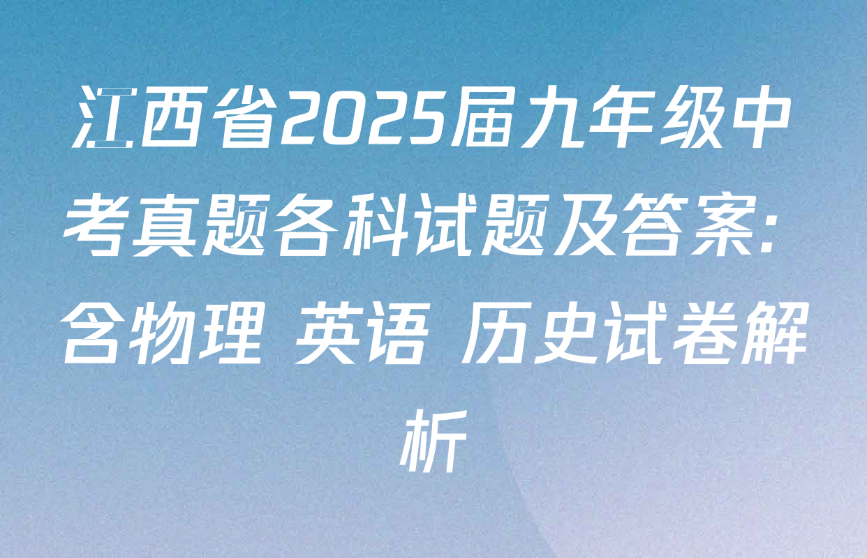 江西省2025届九年级中考真题各科试题及答案: 含物理 英语 历史试卷解析