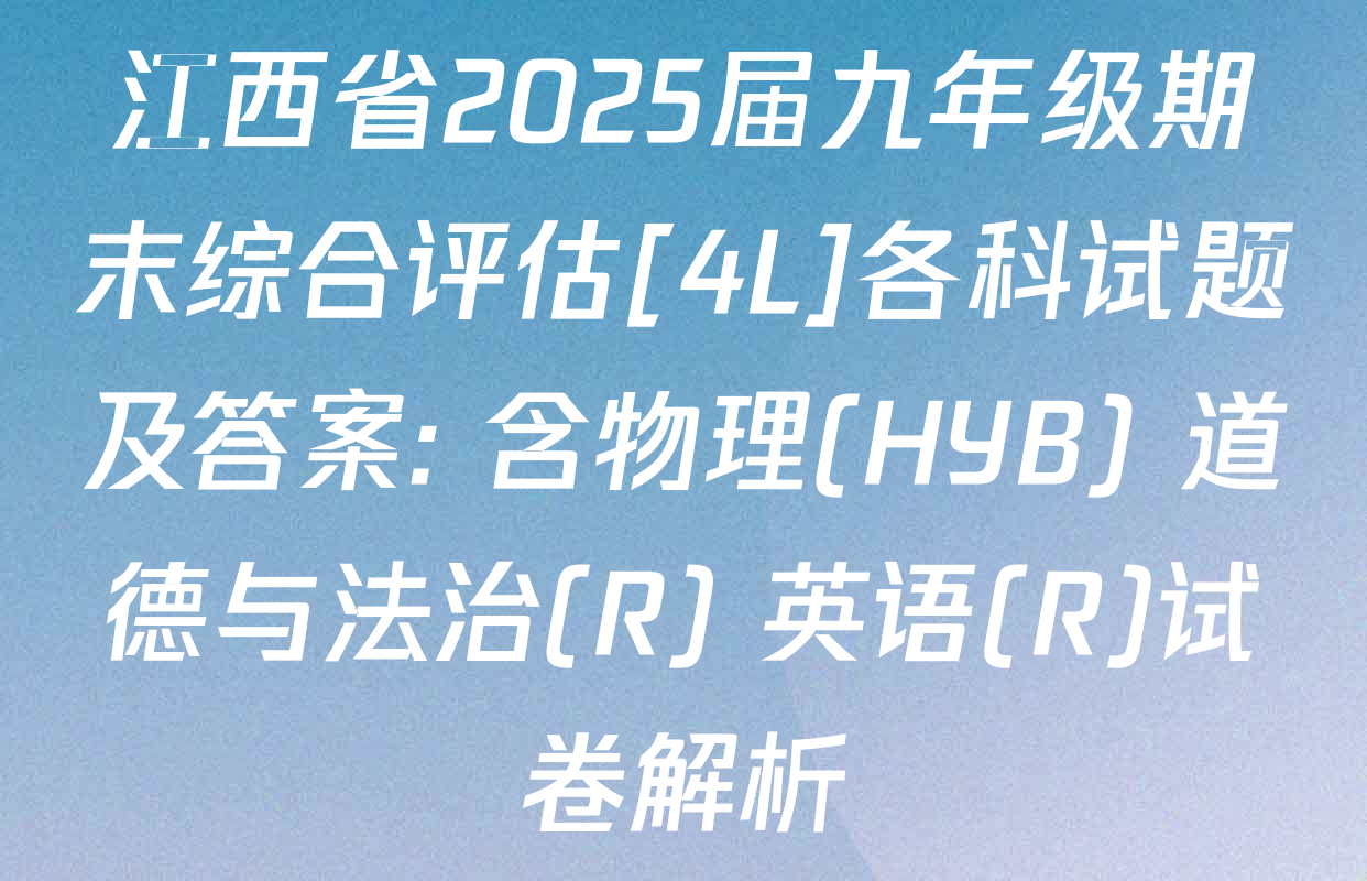 江西省2025届九年级期末综合评估[4L]各科试题及答案: 含物理(HYB) 道德与法治(R) 英语(R)试卷解析