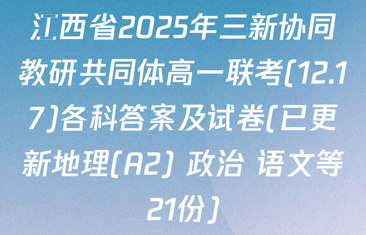 江西省2025年三新协同教研共同体高一联考(12.17)各科答案及试卷(已更新地理(A2) 政治 语文等21份)