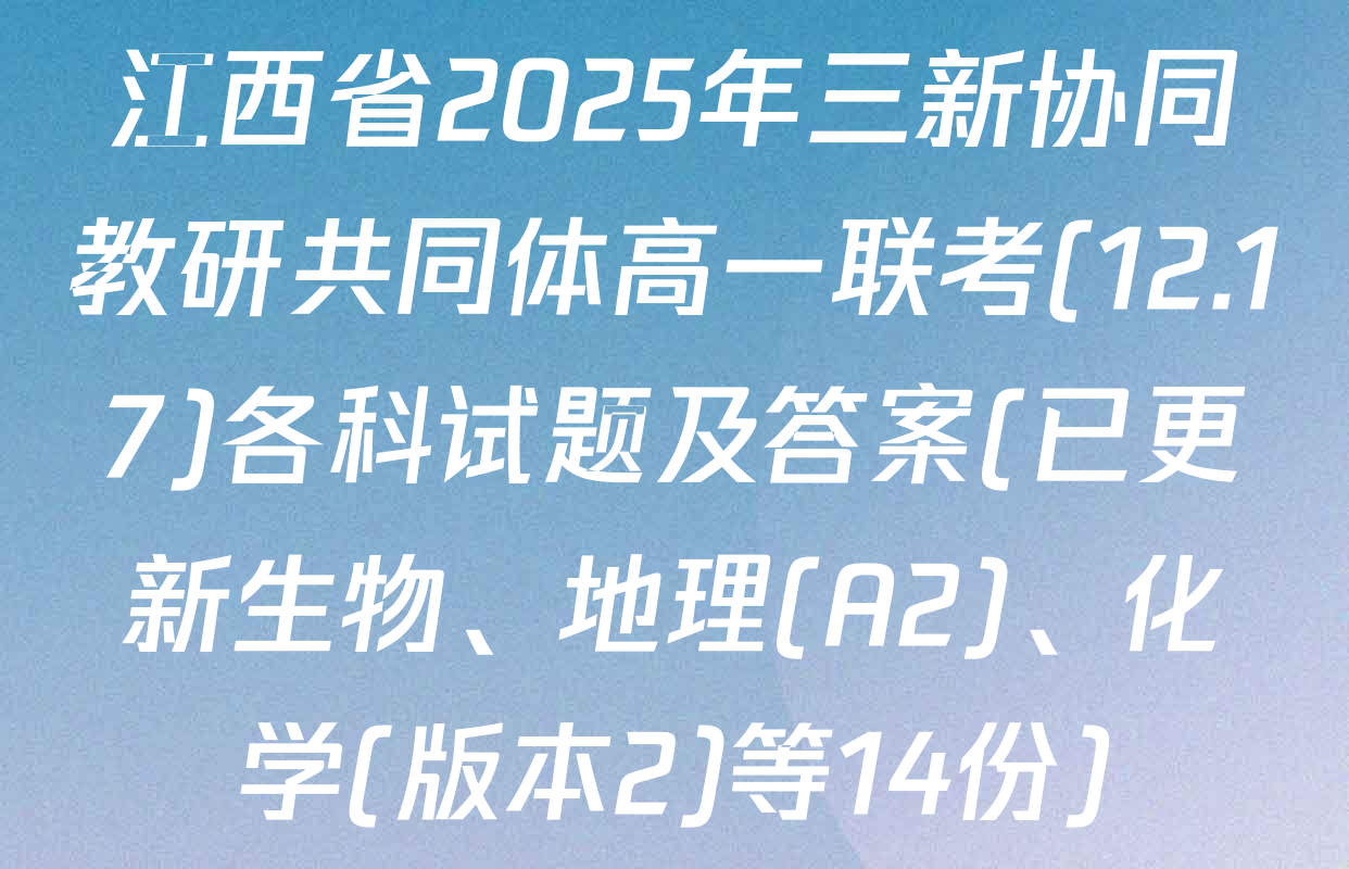 江西省2025年三新协同教研共同体高一联考(12.17)各科试题及答案(已更新生物、地理(A2)、化学(版本2)等14份)