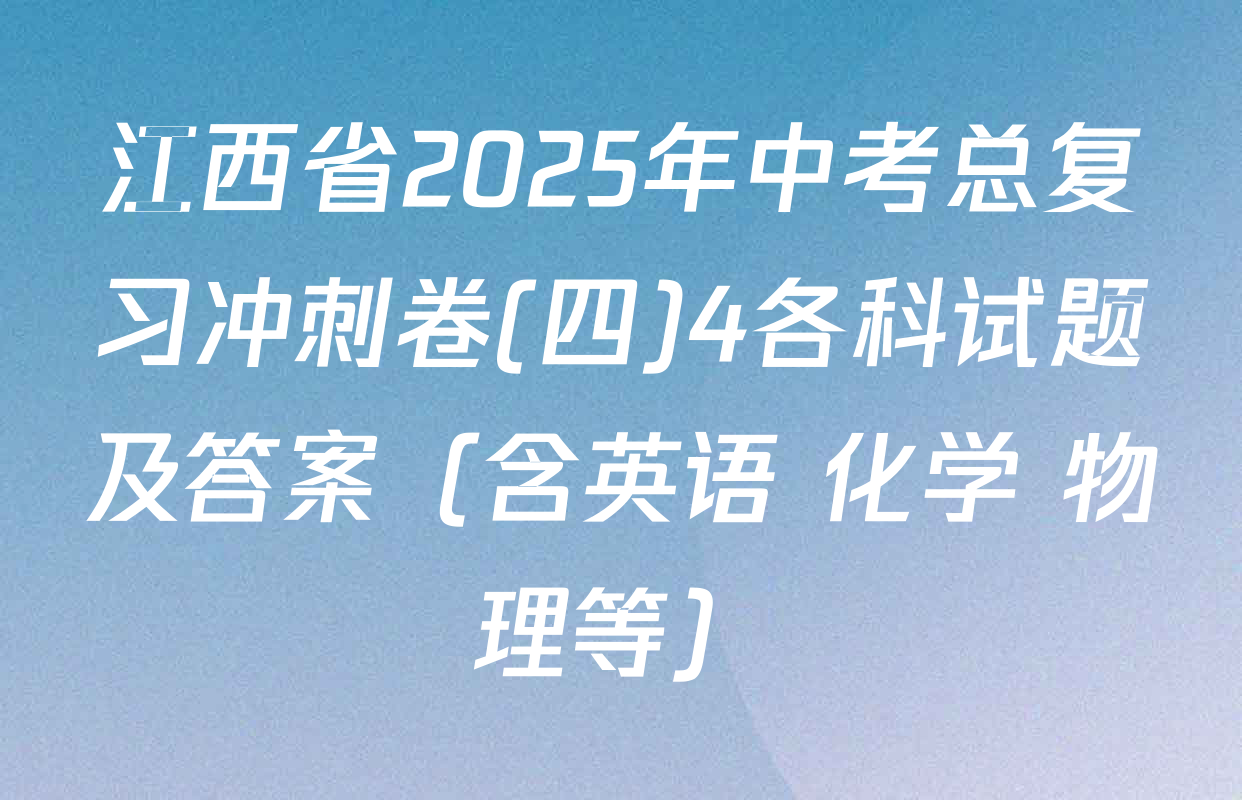 江西省2025年中考总复习冲刺卷(四)4各科试题及答案（含英语 化学 物理等）