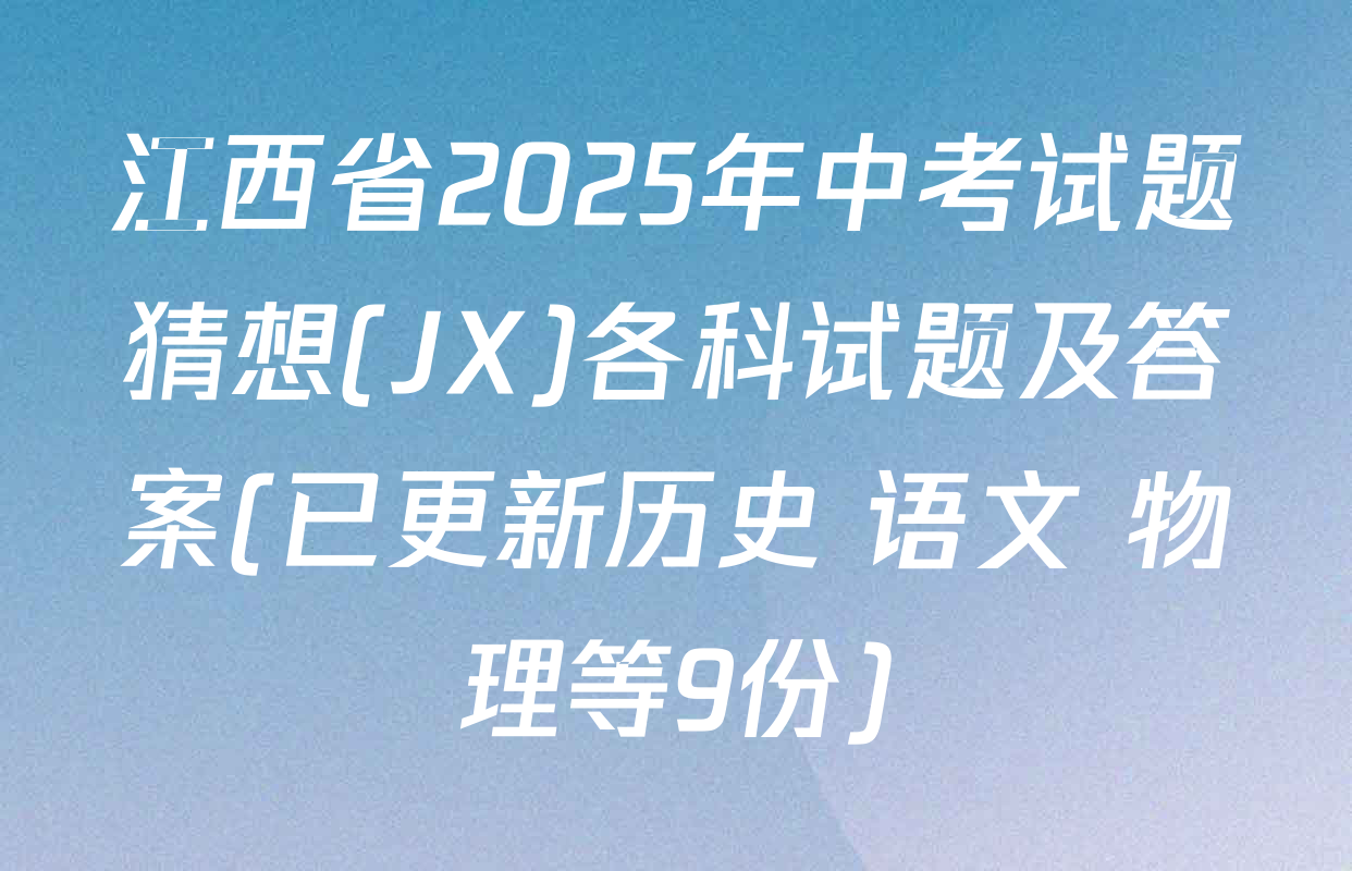江西省2025年中考试题猜想(JX)各科试题及答案(已更新历史 语文 物理等9份)