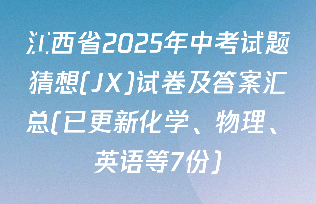 江西省2025年中考试题猜想(JX)试卷及答案汇总(已更新化学、物理、英语等7份)