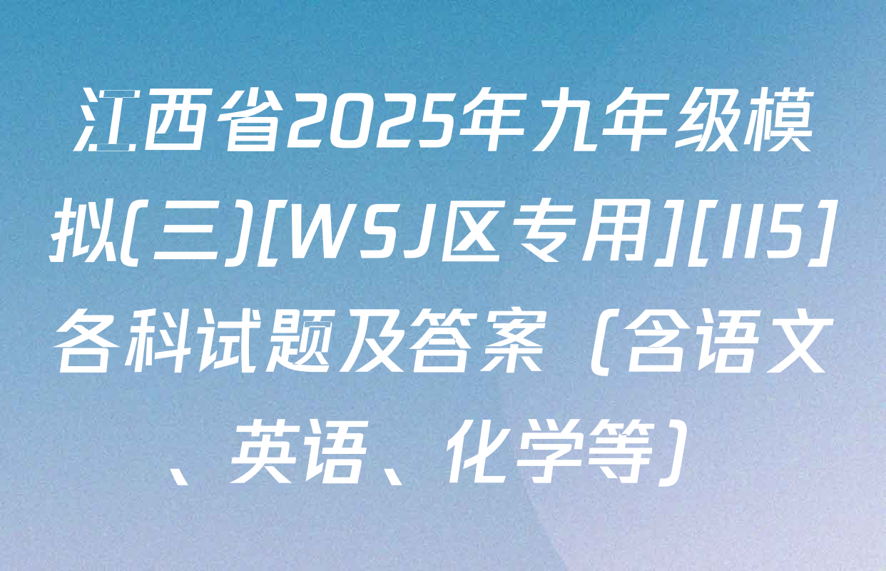 江西省2025年九年级模拟(三)[WSJ区专用][II5]各科试题及答案（含语文、英语、化学等）