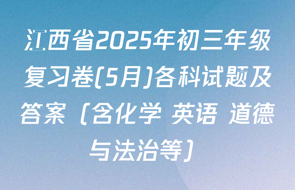 江西省2025年初三年级复习卷(5月)各科试题及答案（含化学 英语 道德与法治等）