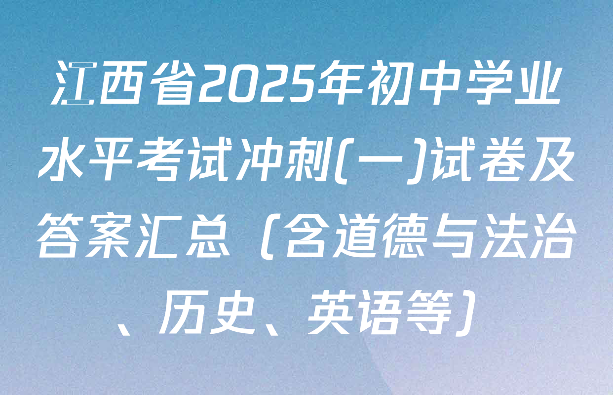 江西省2025年初中学业水平考试冲刺(一)试卷及答案汇总（含道德与法治、历史、英语等）