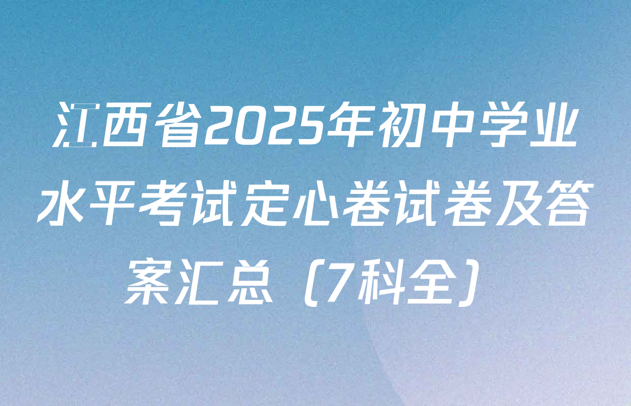 江西省2025年初中学业水平考试定心卷试卷及答案汇总（7科全）