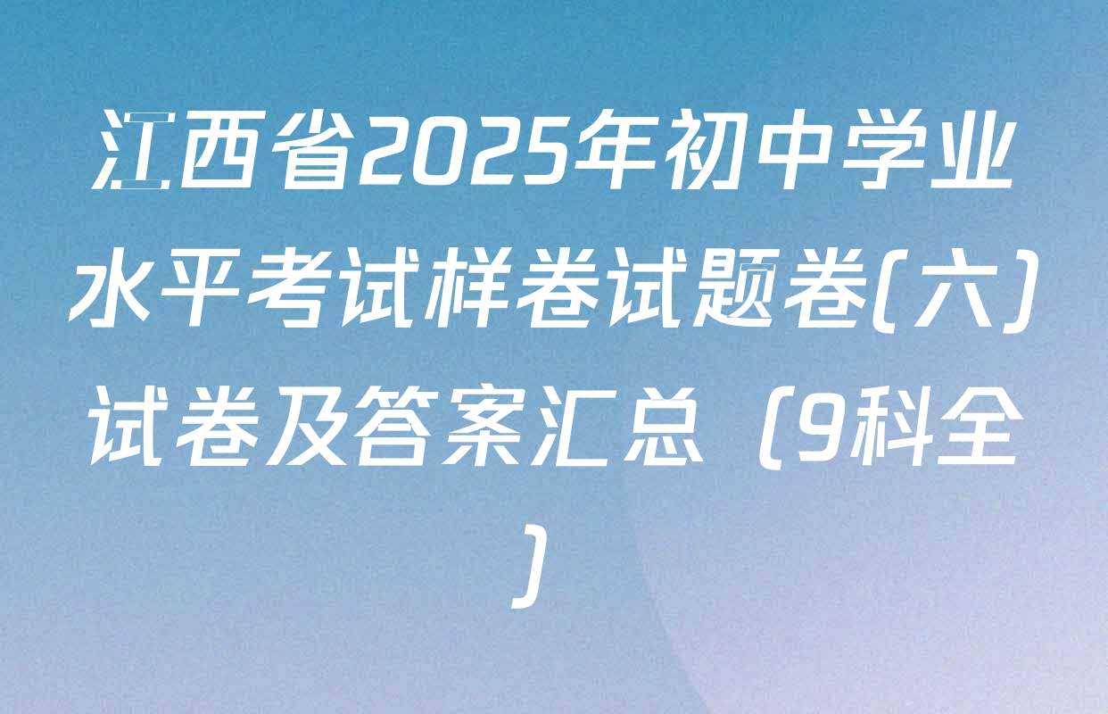 江西省2025年初中学业水平考试样卷试题卷(六)试卷及答案汇总（9科全）