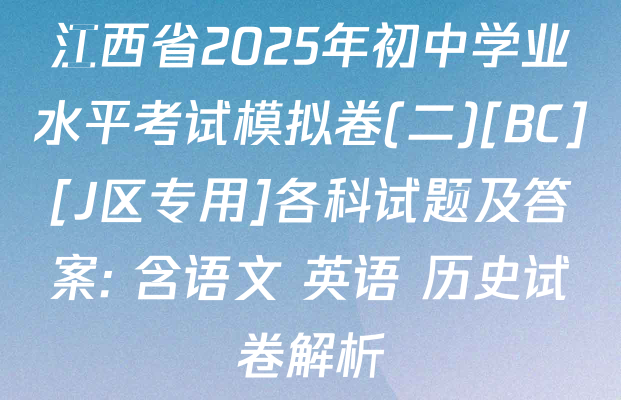 江西省2025年初中学业水平考试模拟卷(二)[BC][J区专用]各科试题及答案: 含语文 英语 历史试卷解析