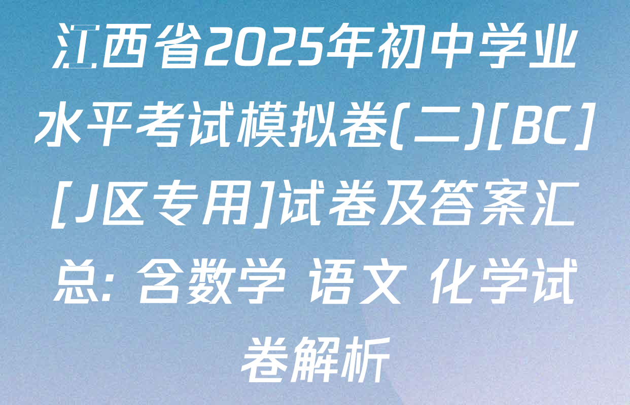 江西省2025年初中学业水平考试模拟卷(二)[BC][J区专用]试卷及答案汇总: 含数学 语文 化学试卷解析