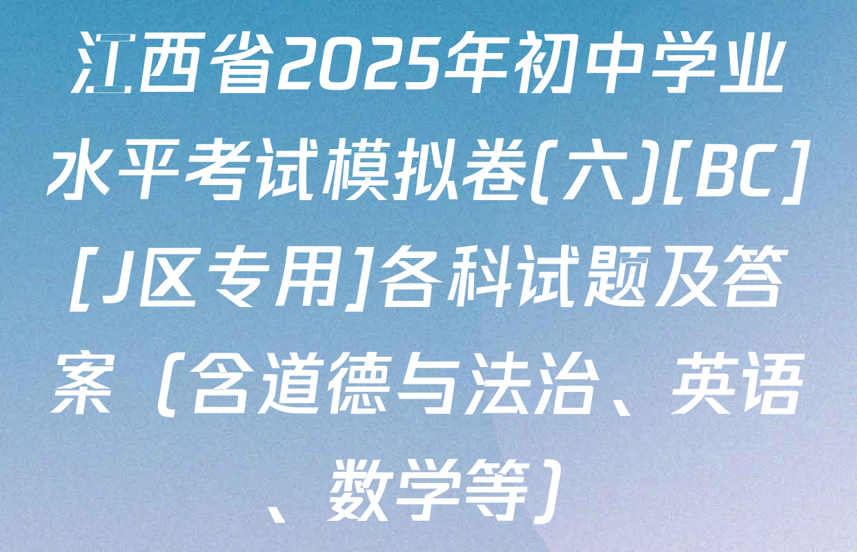 江西省2025年初中学业水平考试模拟卷(六)[BC][J区专用]各科试题及答案（含道德与法治、英语、数学等）