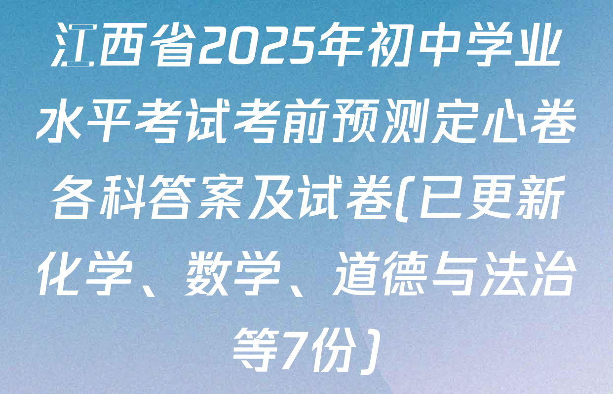 江西省2025年初中学业水平考试考前预测定心卷各科答案及试卷(已更新化学、数学、道德与法治等7份)