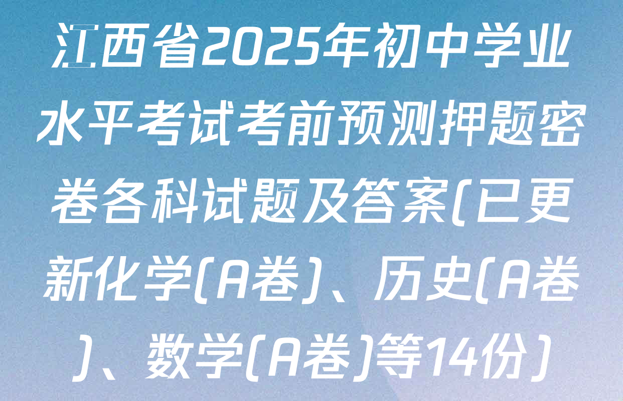 江西省2025年初中学业水平考试考前预测押题密卷各科试题及答案(已更新化学(A卷)、历史(A卷)、数学(A卷)等14份)