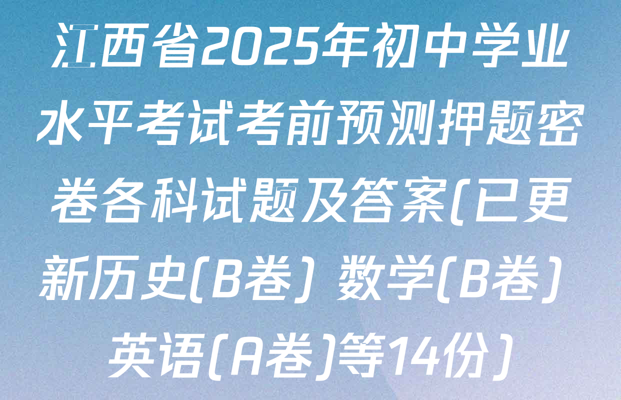 江西省2025年初中学业水平考试考前预测押题密卷各科试题及答案(已更新历史(B卷) 数学(B卷) 英语(A卷)等14份)