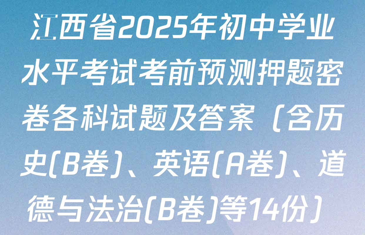 江西省2025年初中学业水平考试考前预测押题密卷各科试题及答案（含历史(B卷)、英语(A卷)、道德与法治(B卷)等14份）