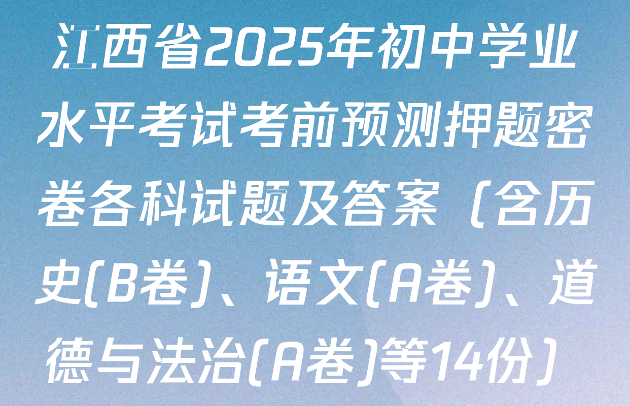 江西省2025年初中学业水平考试考前预测押题密卷各科试题及答案（含历史(B卷)、语文(A卷)、道德与法治(A卷)等14份）